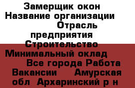 Замерщик окон › Название организации ­ Bravo › Отрасль предприятия ­ Строительство › Минимальный оклад ­ 30 000 - Все города Работа » Вакансии   . Амурская обл.,Архаринский р-н